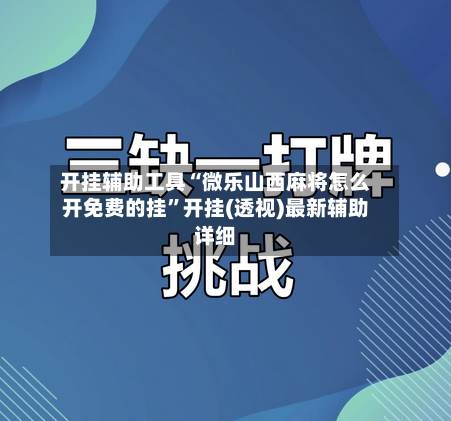 开挂辅助工具“微乐山西麻将怎么开免费的挂”开挂(透视)最新辅助详细-第3张图片