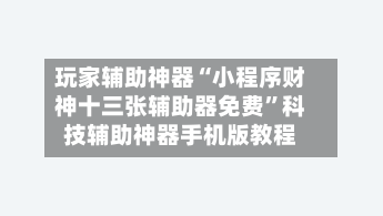 玩家辅助神器“小程序财神十三张辅助器免费	”科技辅助神器手机版教程-第1张图片