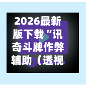 2026最新版下载“讯奇斗牌作弊辅助（透视）”开挂(透视)辅助神器-第1张图片