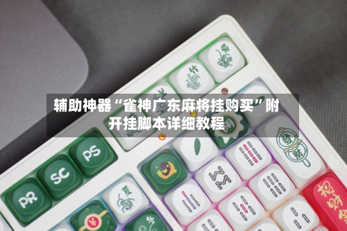 辅助神器“雀神广东麻将挂购买”附开挂脚本详细教程-第3张图片