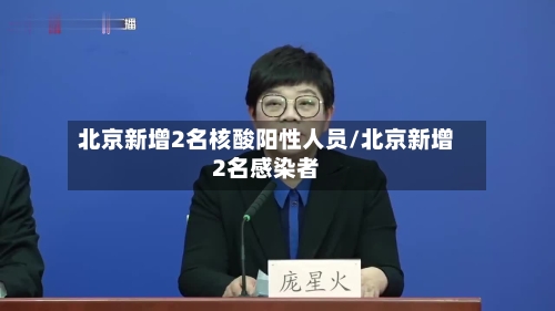 北京新增2名核酸阳性人员/北京新增2名感染者-第1张图片
