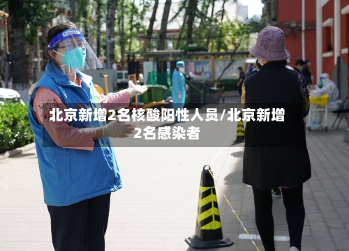 北京新增2名核酸阳性人员/北京新增2名感染者-第3张图片