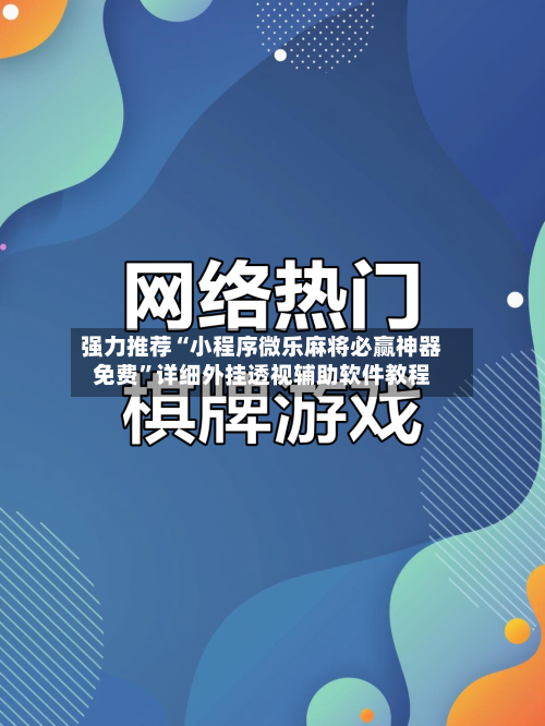 强力推荐“小程序微乐麻将必赢神器免费	”详细外挂透视辅助软件教程-第1张图片