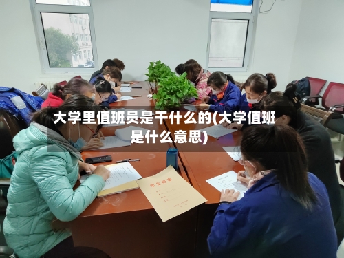 大学里值班员是干什么的(大学值班是什么意思)-第2张图片