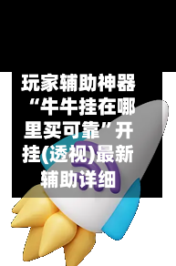 玩家辅助神器“牛牛挂在哪里买可靠”开挂(透视)最新辅助详细-第1张图片