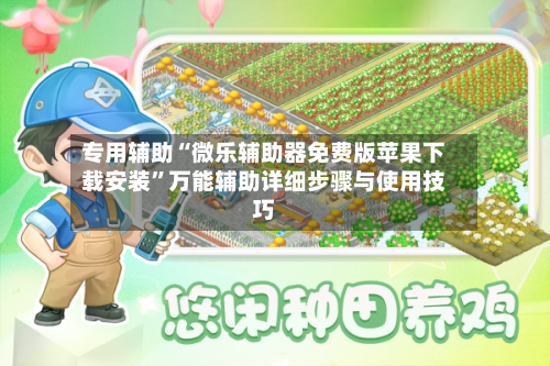 专用辅助“微乐辅助器免费版苹果下载安装”万能辅助详细步骤与使用技巧-第2张图片