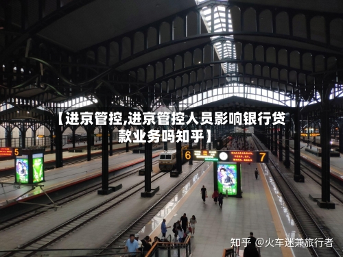 【进京管控,进京管控人员影响银行贷款业务吗知乎】-第1张图片