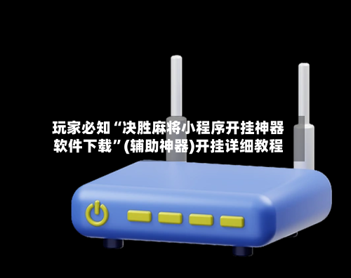 玩家必知“决胜麻将小程序开挂神器软件下载	”(辅助神器)开挂详细教程-第1张图片