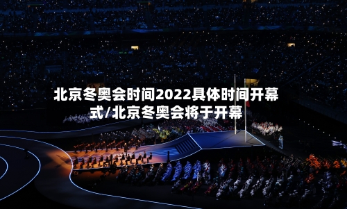 北京冬奥会时间2022具体时间开幕式/北京冬奥会将于开幕-第1张图片
