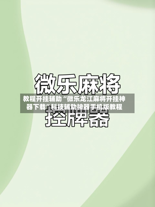 教程开挂辅助“微乐龙江麻将开挂神器下载”科技辅助神器手机版教程-第1张图片