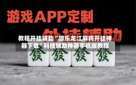 教程开挂辅助“微乐龙江麻将开挂神器下载”科技辅助神器手机版教程-第2张图片