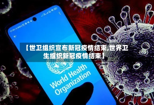 【世卫组织宣布新冠疫情结束,世界卫生组织新冠疫情结束】-第1张图片