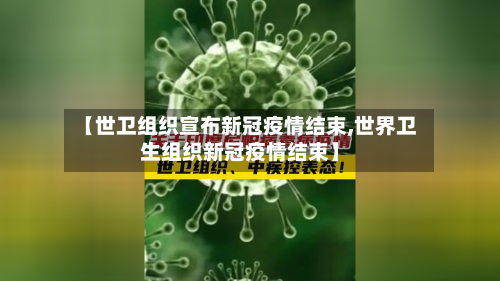 【世卫组织宣布新冠疫情结束,世界卫生组织新冠疫情结束】-第2张图片