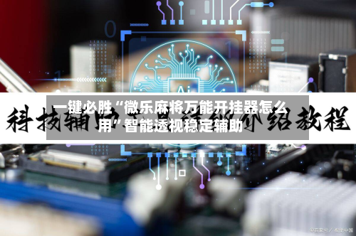 一键必胜“微乐麻将万能开挂器怎么用	”智能透视稳定辅助-第1张图片