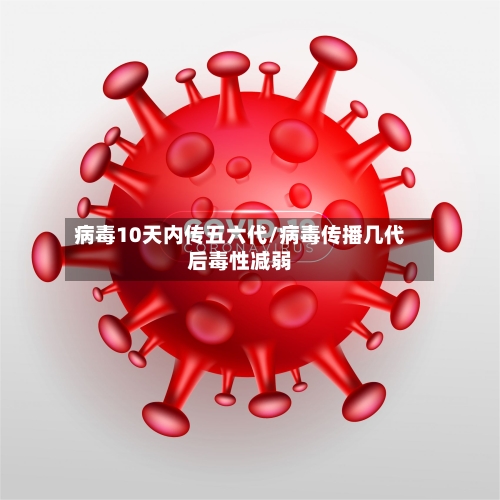 病毒10天内传五六代/病毒传播几代后毒性减弱-第2张图片