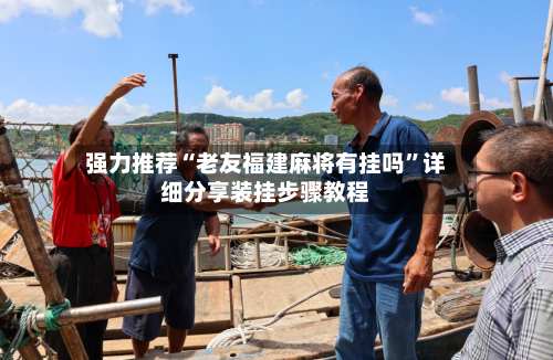 强力推荐“老友福建麻将有挂吗	”详细分享装挂步骤教程-第1张图片