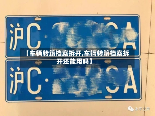 【车辆转籍档案拆开,车辆转籍档案拆开还能用吗】-第2张图片