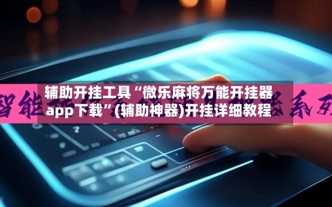 辅助开挂工具“微乐麻将万能开挂器app下载	”(辅助神器)开挂详细教程-第1张图片