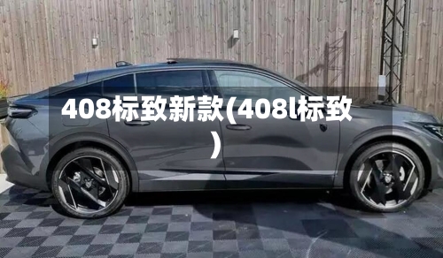408标致新款(408l标致)-第1张图片