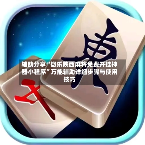 辅助分享“微乐陕西麻将免费开挂神器小程序”万能辅助详细步骤与使用技巧-第3张图片
