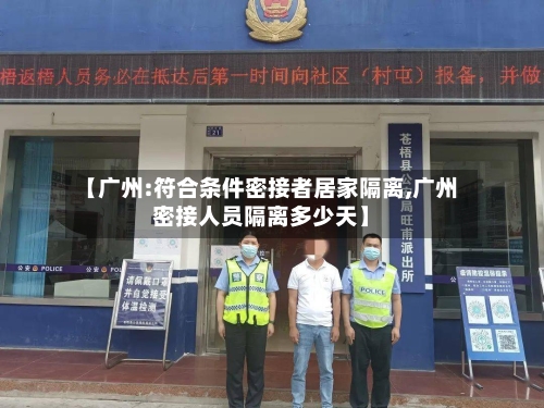 【广州:符合条件密接者居家隔离,广州密接人员隔离多少天】-第1张图片