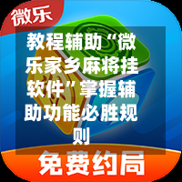 教程辅助“微乐家乡麻将挂软件	”掌握辅助功能必胜规则-第1张图片