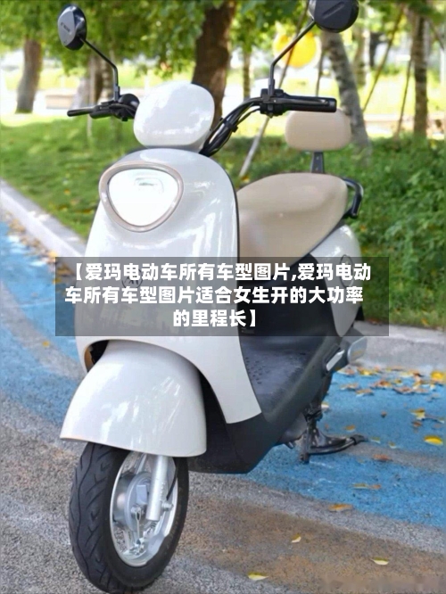 【爱玛电动车所有车型图片,爱玛电动车所有车型图片适合女生开的大功率的里程长】-第3张图片