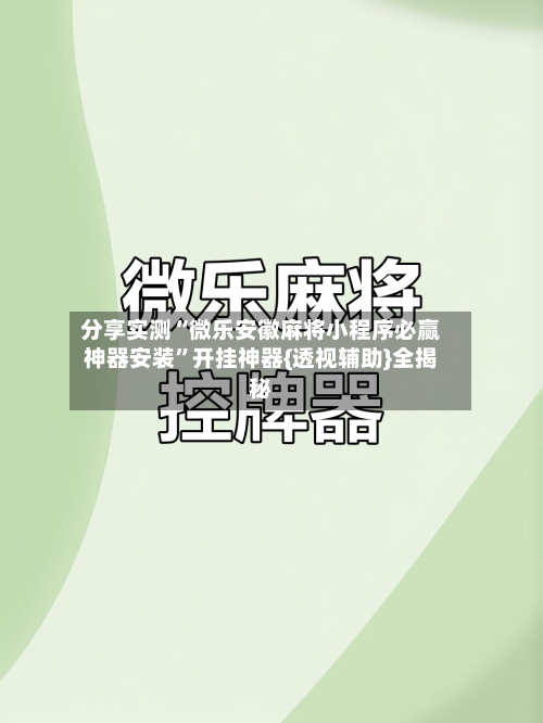 分享实测“微乐安徽麻将小程序必赢神器安装”开挂神器{透视辅助}全揭秘-第1张图片