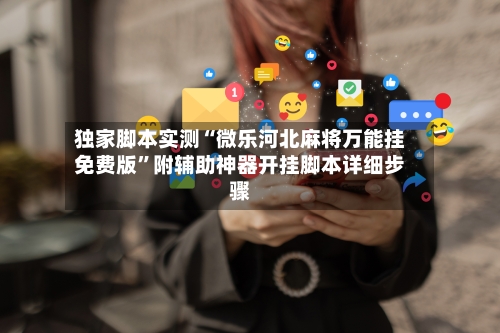 独家脚本实测“微乐河北麻将万能挂免费版	”附辅助神器开挂脚本详细步骤-第2张图片