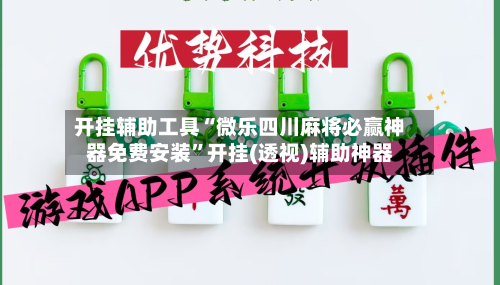 开挂辅助工具“微乐四川麻将必赢神器免费安装”开挂(透视)辅助神器-第1张图片