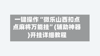 一键操作“微乐山西扣点点麻将万能挂”(辅助神器)开挂详细教程-第2张图片