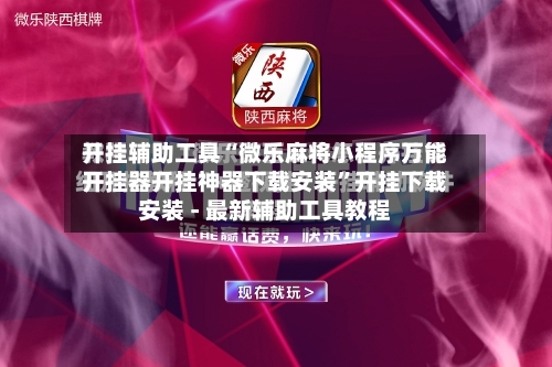 开挂辅助工具“微乐麻将小程序万能开挂器开挂神器下载安装”开挂下载安装 - 最新辅助工具教程-第1张图片