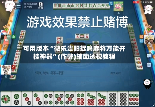 可用版本“微乐贵阳捉鸡麻将万能开挂神器”(作弊)辅助透视教程-第1张图片