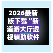 2026最新版下载“新道游大厅透视辅助软件	”开挂神器{透视辅助}全揭秘-第1张图片