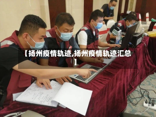 【扬州疫情轨迹,扬州疫情轨迹汇总】-第3张图片