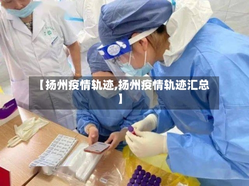 【扬州疫情轨迹,扬州疫情轨迹汇总】-第1张图片