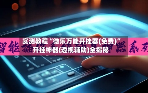 实测教程“微乐万能开挂器(免费)	”开挂神器{透视辅助}全揭秘-第2张图片