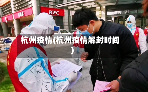 杭州疫情(杭州疫情解封时间)-第1张图片