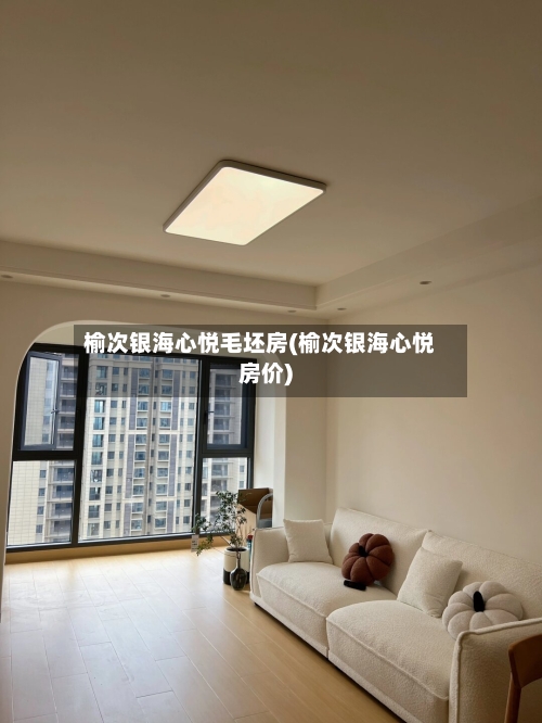 榆次银海心悦毛坯房(榆次银海心悦房价)-第1张图片