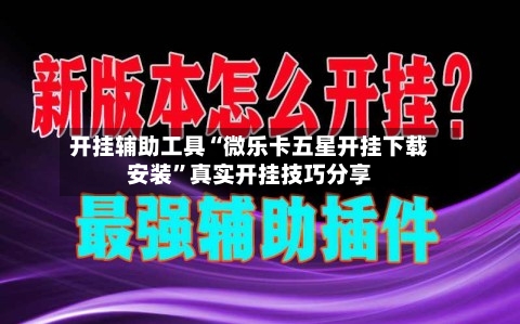开挂辅助工具“微乐卡五星开挂下载安装”真实开挂技巧分享-第1张图片
