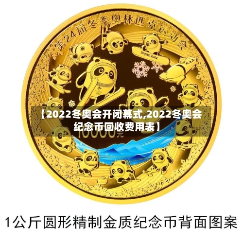 【2022冬奥会开闭幕式,2022冬奥会纪念币回收费用表】-第2张图片