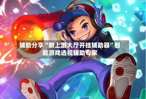 辅助分享“新上游大厅开挂辅助器”智能游戏透视辅助专家-第3张图片