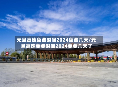 元旦高速免费时间2024免费几天/元旦高速免费时间2024免费几天了-第3张图片