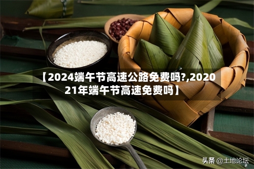 【2024端午节高速公路免费吗?,202021年端午节高速免费吗】-第2张图片