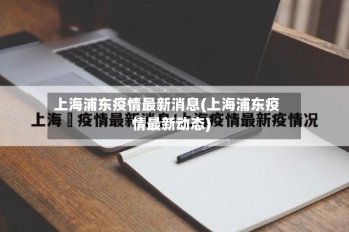 上海浦东疫情最新消息(上海浦东疫情最新动态)-第3张图片