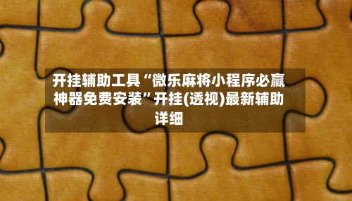 开挂辅助工具“微乐麻将小程序必赢神器免费安装	”开挂(透视)最新辅助详细-第2张图片