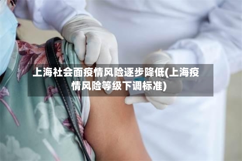 上海社会面疫情风险逐步降低(上海疫情风险等级下调标准)-第2张图片