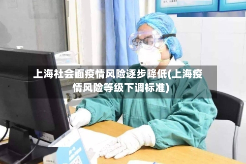 上海社会面疫情风险逐步降低(上海疫情风险等级下调标准)-第3张图片