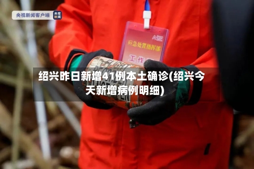 绍兴昨日新增41例本土确诊(绍兴今天新增病例明细)-第2张图片