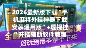 2026最新版下载“手机麻将外挂神器下载安装通用版”+透视挂”开挂辅助软件教程-第3张图片